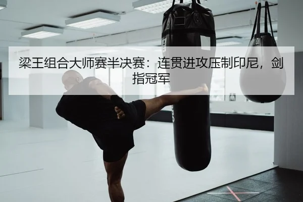 梁王组合大师赛半决赛：连贯进攻压制印尼，剑指冠军